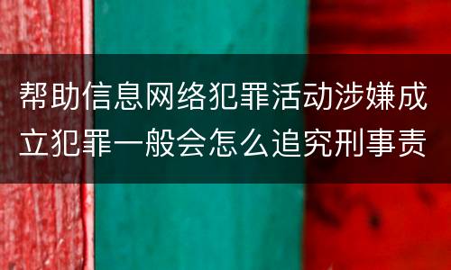 帮助信息网络犯罪活动涉嫌成立犯罪一般会怎么追究刑事责任