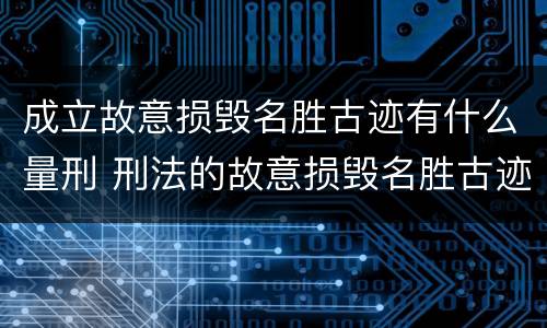 成立故意损毁名胜古迹有什么量刑 刑法的故意损毁名胜古迹