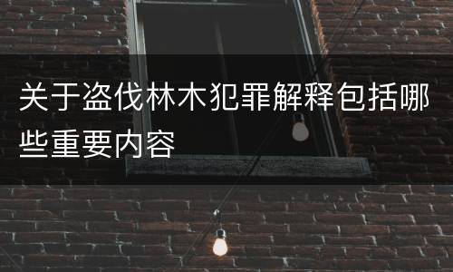 关于盗伐林木犯罪解释包括哪些重要内容