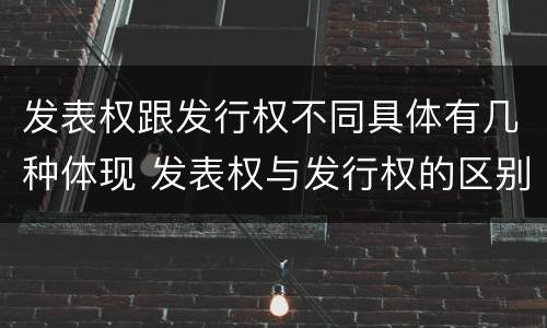 发表权跟发行权不同具体有几种体现 发表权与发行权的区别