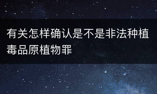 有关怎样确认是不是非法种植毒品原植物罪