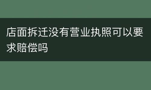 店面拆迁没有营业执照可以要求赔偿吗