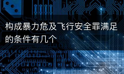 构成暴力危及飞行安全罪满足的条件有几个