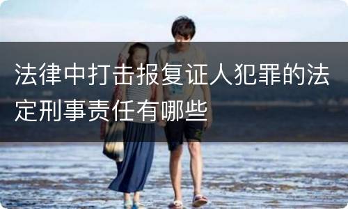 法律中打击报复证人犯罪的法定刑事责任有哪些