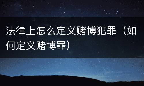 法律上怎么定义赌博犯罪（如何定义赌博罪）