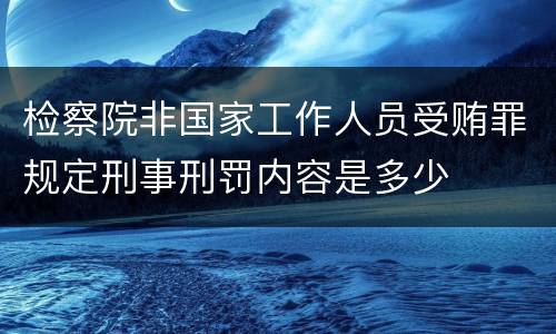 检察院非国家工作人员受贿罪规定刑事刑罚内容是多少
