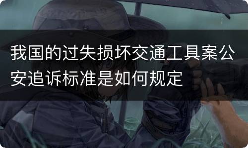 我国的过失损坏交通工具案公安追诉标准是如何规定