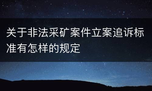 关于非法采矿案件立案追诉标准有怎样的规定