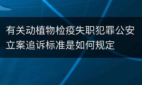 有关动植物检疫失职犯罪公安立案追诉标准是如何规定