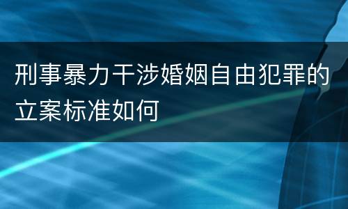 刑事暴力干涉婚姻自由犯罪的立案标准如何