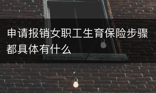 申请报销女职工生育保险步骤都具体有什么