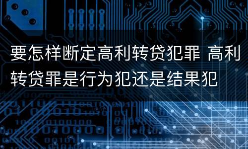 要怎样断定高利转贷犯罪 高利转贷罪是行为犯还是结果犯