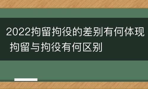2022拘留拘役的差别有何体现 拘留与拘役有何区别