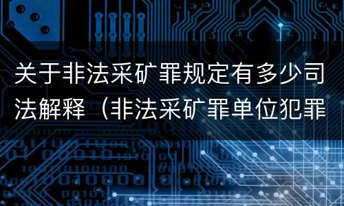 关于非法采矿罪规定有多少司法解释（非法采矿罪单位犯罪数额司法解释）