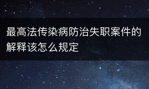 最高法传染病防治失职案件的解释该怎么规定
