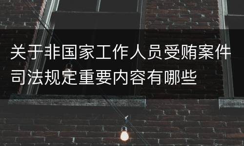 关于非国家工作人员受贿案件司法规定重要内容有哪些