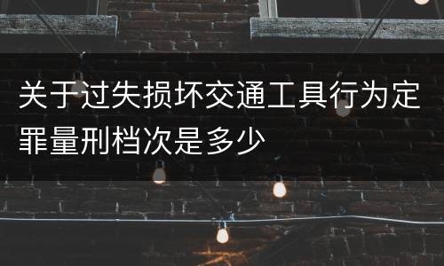 关于过失损坏交通工具行为定罪量刑档次是多少