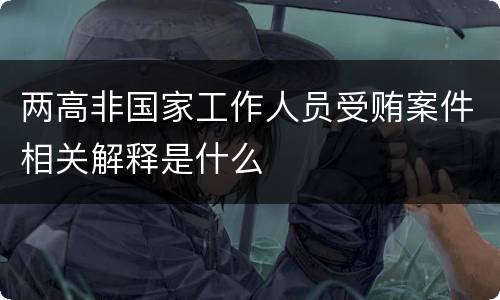 两高非国家工作人员受贿案件相关解释是什么