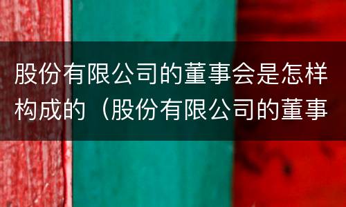 股份有限公司的董事会是怎样构成的（股份有限公司的董事会组成）