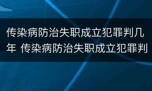 传染病防治失职成立犯罪判几年 传染病防治失职成立犯罪判几年缓刑