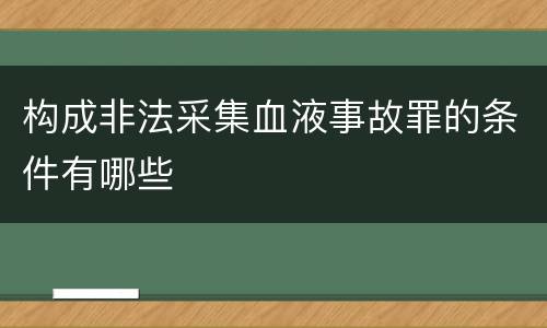 构成非法采集血液事故罪的条件有哪些