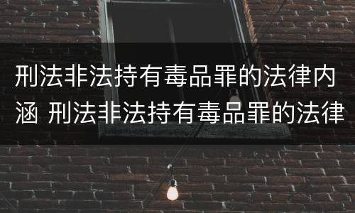 刑法非法持有毒品罪的法律内涵 刑法非法持有毒品罪的法律内涵是什么