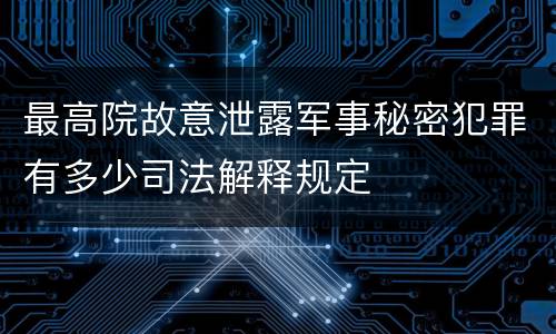 最高院故意泄露军事秘密犯罪有多少司法解释规定