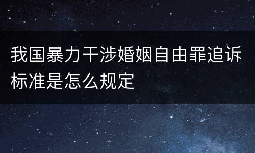 我国暴力干涉婚姻自由罪追诉标准是怎么规定
