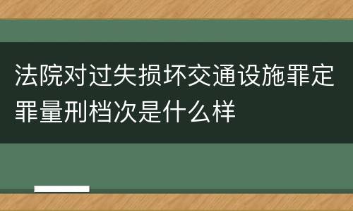 法院对过失损坏交通设施罪定罪量刑档次是什么样