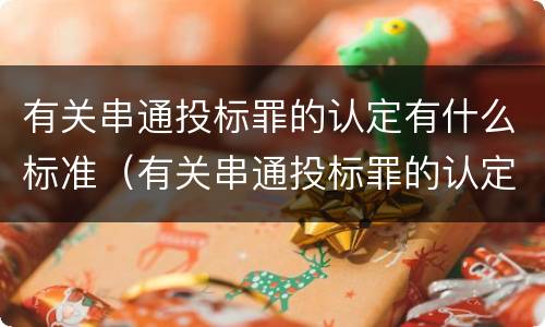 有关串通投标罪的认定有什么标准（有关串通投标罪的认定有什么标准要求）