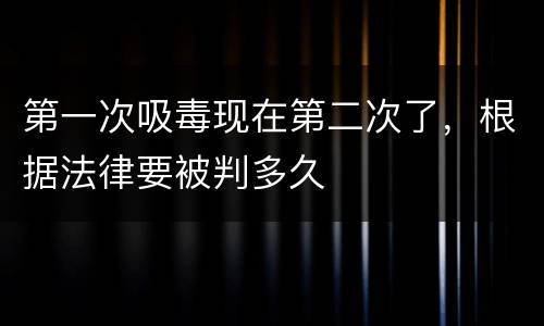 第一次吸毒现在第二次了，根据法律要被判多久