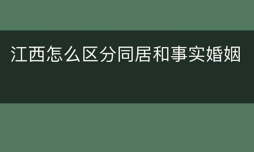 江西怎么区分同居和事实婚姻