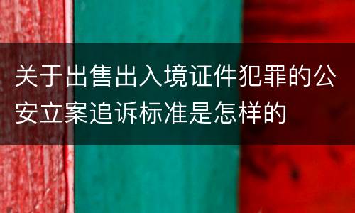 关于出售出入境证件犯罪的公安立案追诉标准是怎样的