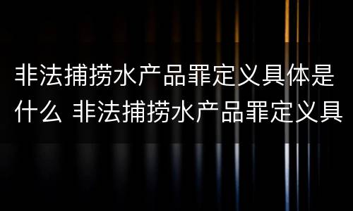 非法捕捞水产品罪定义具体是什么 非法捕捞水产品罪定义具体是什么内容