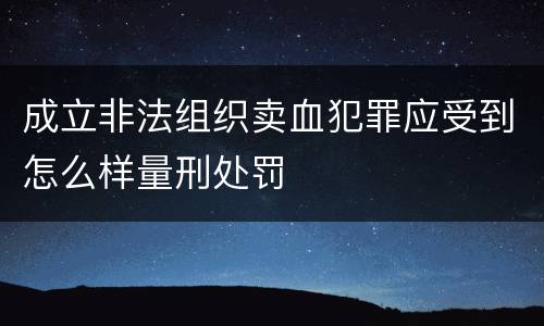 成立非法组织卖血犯罪应受到怎么样量刑处罚