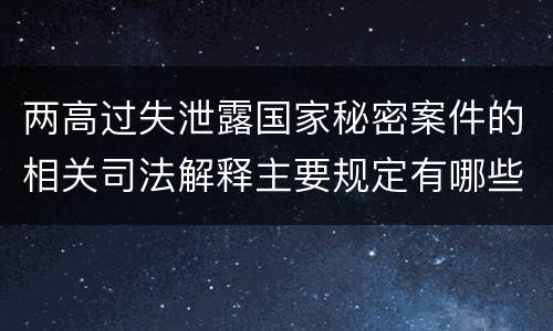 两高过失泄露国家秘密案件的相关司法解释主要规定有哪些