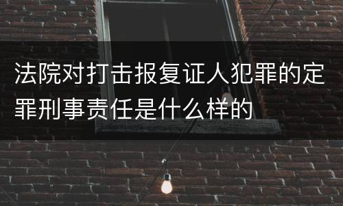 法院对打击报复证人犯罪的定罪刑事责任是什么样的