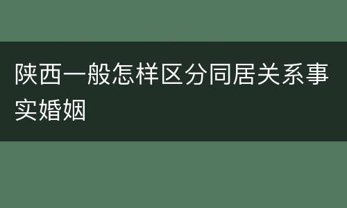 陕西一般怎样区分同居关系事实婚姻