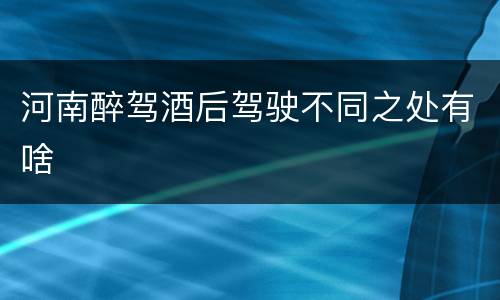河南醉驾酒后驾驶不同之处有啥