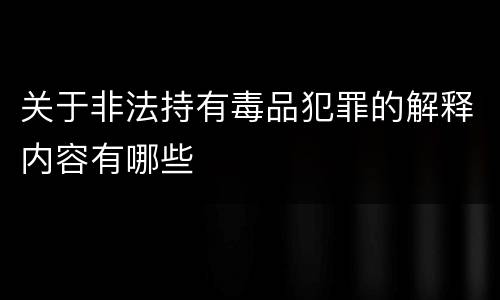 关于非法持有毒品犯罪的解释内容有哪些