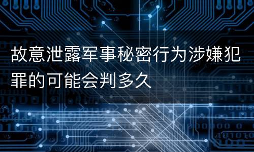 故意泄露军事秘密行为涉嫌犯罪的可能会判多久