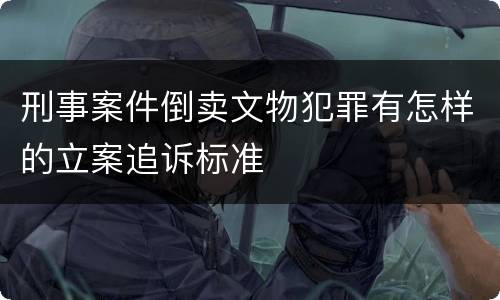 刑事案件倒卖文物犯罪有怎样的立案追诉标准