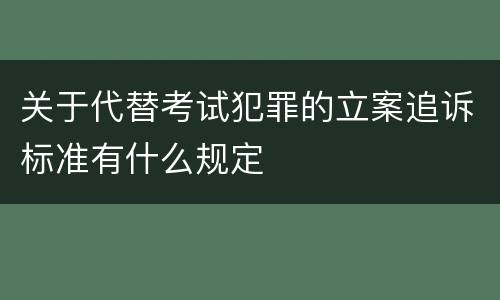 关于代替考试犯罪的立案追诉标准有什么规定