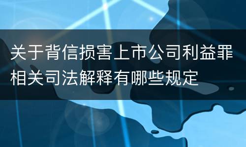关于背信损害上市公司利益罪相关司法解释有哪些规定