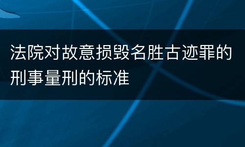 法院对故意损毁名胜古迹罪的刑事量刑的标准