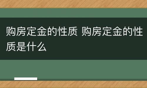 购房定金的性质 购房定金的性质是什么