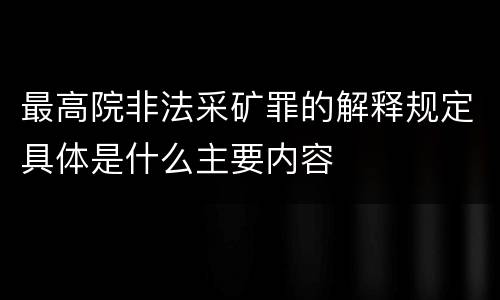 最高院非法采矿罪的解释规定具体是什么主要内容