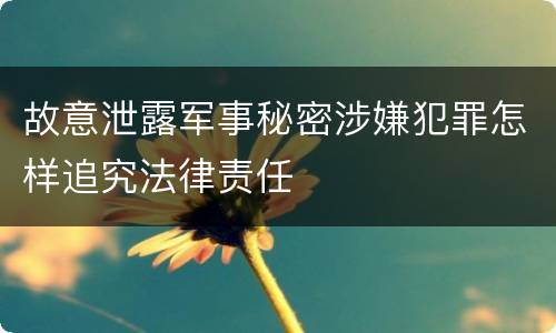 故意泄露军事秘密涉嫌犯罪怎样追究法律责任