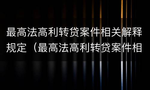 最高法高利转贷案件相关解释规定（最高法高利转贷案件相关解释规定是什么）