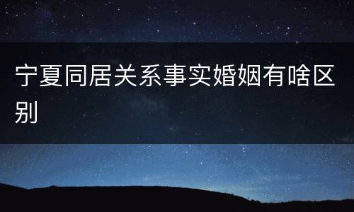 宁夏同居关系事实婚姻有啥区别